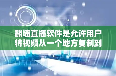 翻墙直播软件是允许用户将视频从一个地方复制到另一个地方的工具,常用于观看网络内容。以下是一些常见的翻墙直播软件及其特点 翻墙直播软件是允许用户将视频从一个地方复制到另一个地方的工具,常用于观看网络内容。以下是一些常见的翻墙直播软件及其特点
