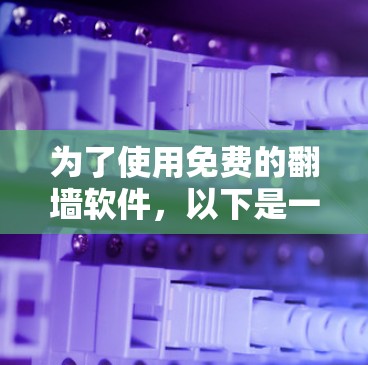 为了使用免费的翻墙软件,以下是一些推荐的选择 为了使用免费的翻墙软件,以下是一些推荐的选择