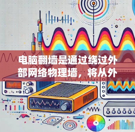 电脑翻墙是通过绕过外部网络物理墙，将从外部设备访问内部计算机的网络连接。以下是一步步的解决方案