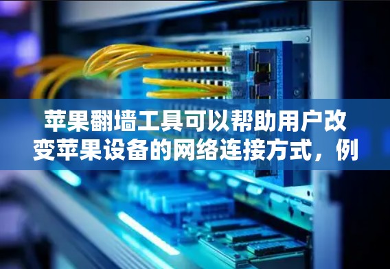 苹果翻墙工具可以帮助用户改变苹果设备的网络连接方式,例如从Wi-Fi切换到4G或Wi-Fi 6。以下是一些适合不同需求的苹果翻墙软件推荐,帮助用户轻松解决问题 苹果翻墙工具可以帮助用户改变苹果设备的网络连接方式,例如从Wi-Fi切换到4G或Wi-Fi 6。以下是一些适合不同需求的苹果翻墙软件推荐,帮助用户轻松解决问题