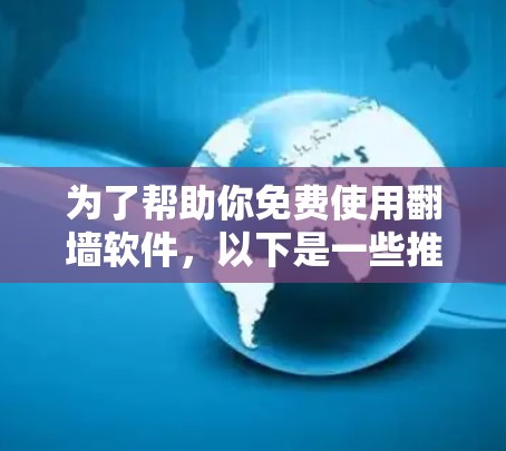 为了帮助你免费使用翻墙软件,以下是一些推荐的工具和步骤,结合你的需求和安全考虑 为了帮助你免费使用翻墙软件,以下是一些推荐的工具和步骤,结合你的需求和安全考虑