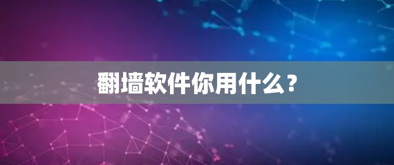 翻墙软件你用什么? 翻墙软件你用什么?
