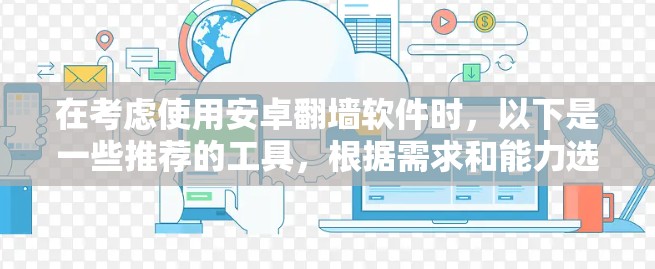 在考虑使用安卓翻墙软件时,以下是一些推荐的工具,根据需求和能力选择合适的解决方案 在考虑使用安卓翻墙软件时,以下是一些推荐的工具,根据需求和能力选择合适的解决方案