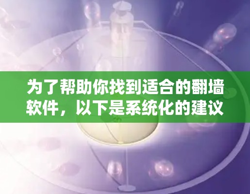 为了帮助你找到适合的翻墙软件，以下是系统化的建议