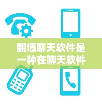 翻墙聊天软件是一种在聊天软件基础上增加过滤功能的工具,旨在提高聊天的安全性和隐私性。以下是对该主题的分步说明 翻墙聊天软件是一种在聊天软件基础上增加过滤功能的工具,旨在提高聊天的安全性和隐私性。以下是对该主题的分步说明