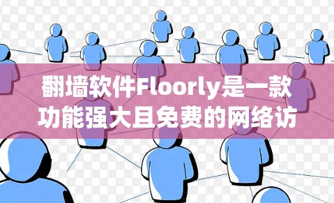 翻墙软件Floorly是一款功能强大且免费的网络访问工具，广泛应用于个人、企业和商业环境。以下是对Floorly的详细介绍