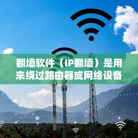 翻墙软件（IP翻墙）是用来绕过路由器或网络设备的软件，通常用于移动设备如手机、平板电脑等。以下是一些免费的翻墙软件推荐，供您参考