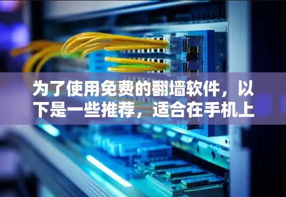 为了使用免费的翻墙软件,以下是一些推荐,适合在手机上使用且功能全面的解决方案 为了使用免费的翻墙软件,以下是一些推荐,适合在手机上使用且功能全面的解决方案