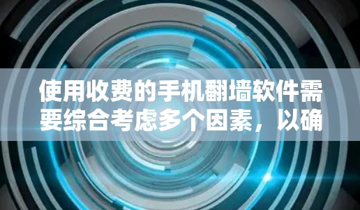 使用收费的手机翻墙软件需要综合考虑多个因素,以确保适合你的使用场景和需求。以下是详细的步骤指南 使用收费的手机翻墙软件需要综合考虑多个因素,以确保适合你的使用场景和需求。以下是详细的步骤指南