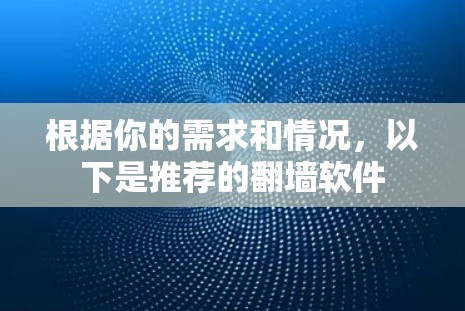 根据你的需求和情况，以下是推荐的翻墙软件