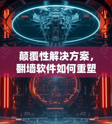 颠覆性解决方案，翻墙软件如何重塑数字世界