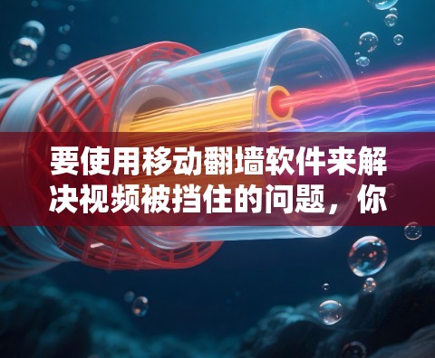 要使用移动翻墙软件来解决视频被挡住的问题，你可以按照以下步骤操作