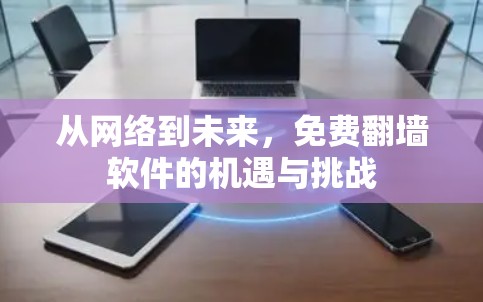 从网络到未来,免费翻墙软件的机遇与挑战 从网络到未来,免费翻墙软件的机遇与挑战