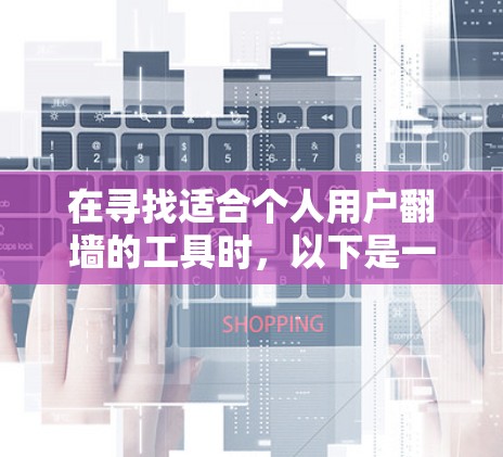 在寻找适合个人用户翻墙的工具时，以下是一个结构化的推荐，涵盖PC、手机和移动设备的解决方案