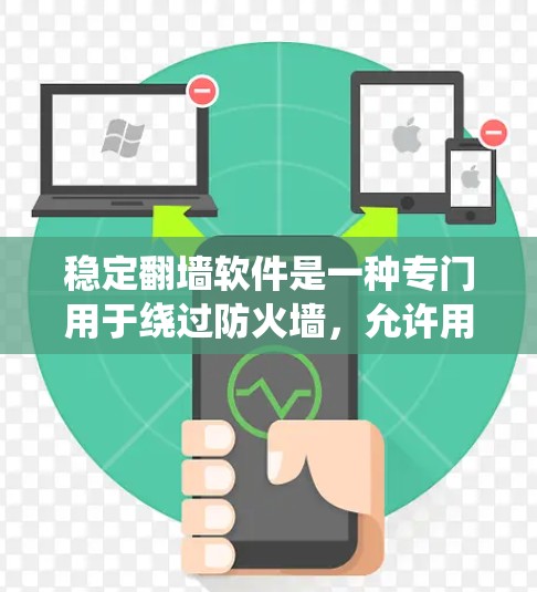 稳定翻墙软件是一种专门用于绕过防火墙，允许用户访问内部服务器的工具。这些软件帮助用户在不暴露身份的情况下连接到服务器，从而减少网络攻击的风险。以下是关于稳定翻墙软件的详细信息