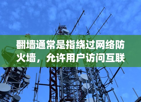 翻墙通常是指绕过网络防火墙,允许用户访问互联网资源的技术。如果您的问题与翻墙或vnp(虚拟网络平台)相关,可以提供更多信息以便进一步解答 翻墙通常是指绕过网络防火墙,允许用户访问互联网资源的技术。如果您的问题与翻墙或vnp(虚拟网络平台)相关,可以提供更多信息以便进一步解答
