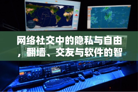 网络社交中的隐私与自由,翻墙、交友与软件的智慧 网络社交中的隐私与自由,翻墙、交友与软件的智慧