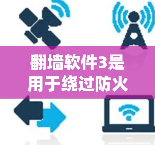 翻墙软件3是用于绕过防火墙或修改IP地址的工具,用户可以通过它访问远程网络资源。以下是对翻墙软件3的系统分析 翻墙软件3是用于绕过防火墙或修改IP地址的工具,用户可以通过它访问远程网络资源。以下是对翻墙软件3的系统分析