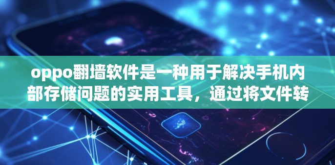 oppo翻墙软件是一种用于解决手机内部存储问题的实用工具，通过将文件转移到外部设备，保持手机的可用性并保护数据安全。以下是对oppo翻墙软件的详细介绍