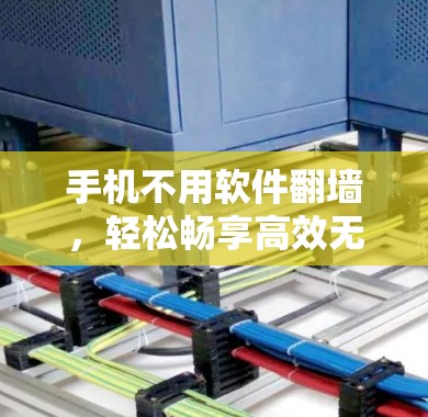 手机不用软件翻墙，轻松畅享高效无病毒