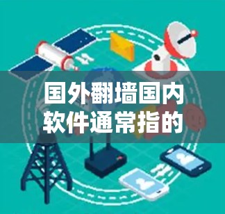 国外翻墙国内软件通常指的是那些试图通过在本地计算机上安装国外网络设备或软件来利用网络资源的软件。这个概念可能涉及到网络设备的翻墙(网络设备翻墙)和安装国外软件到本地计算机 国外翻墙国内软件通常指的是那些试图通过在本地计算机上安装国外网络设备或软件来利用网络资源的软件。这个概念可能涉及到网络设备的翻墙(网络设备翻墙)和安装国外软件到本地计算机