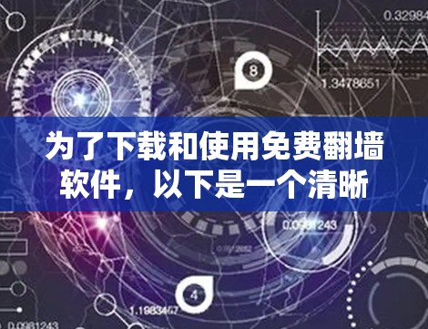 为了下载和使用免费翻墙软件,以下是一个清晰的步骤指南 为了下载和使用免费翻墙软件,以下是一个清晰的步骤指南