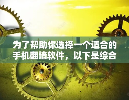 为了帮助你选择一个适合的手机翻墙软件,以下是综合考虑的因素和推荐方案 为了帮助你选择一个适合的手机翻墙软件,以下是综合考虑的因素和推荐方案