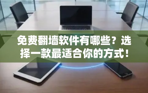 免费翻墙软件有哪些?选择一款最适合你的方式! 免费翻墙软件有哪些?选择一款最适合你的方式!