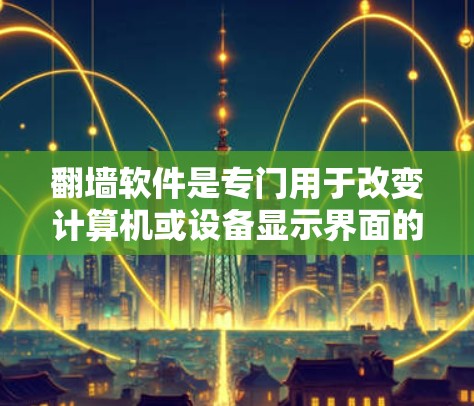 翻墙软件是专门用于改变计算机或设备显示界面的工具,通常通过设置特定的翻墙模式来实现,如网页模式、手机模式或电脑模式。以下是对翻墙软件的详细分析和使用指南 翻墙软件是专门用于改变计算机或设备显示界面的工具,通常通过设置特定的翻墙模式来实现,如网页模式、手机模式或电脑模式。以下是对翻墙软件的详细分析和使用指南