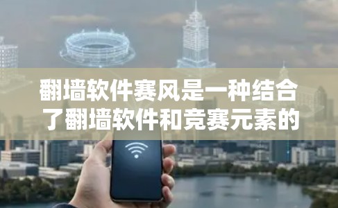 翻墙软件赛风是一种结合了翻墙软件和竞赛元素的活动,参与者通过使用或下载翻墙软件来竞争或挑战。以下是对这一概念的详细分析 翻墙软件赛风是一种结合了翻墙软件和竞赛元素的活动,参与者通过使用或下载翻墙软件来竞争或挑战。以下是对这一概念的详细分析