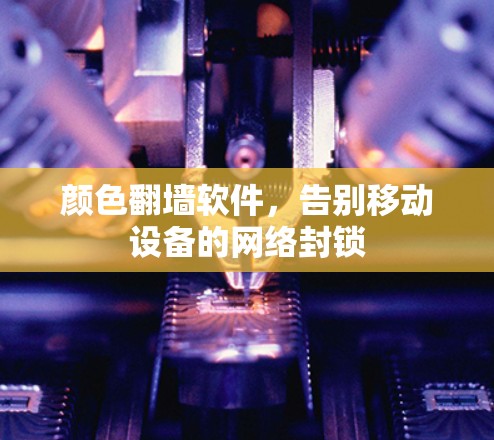 颜色翻墙软件，告别移动设备的网络封锁