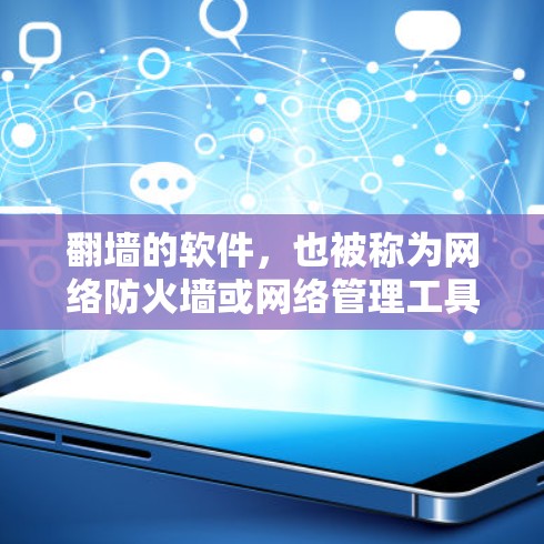 翻墙的软件，也被称为网络防火墙或网络管理工具。以下是几种常见的翻墙软件及其特点