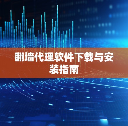 翻墙代理软件下载与安装指南 翻墙代理软件下载与安装指南