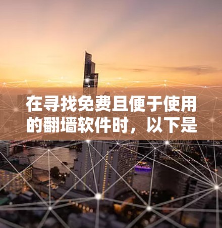 在寻找免费且便于使用的翻墙软件时,以下是一些推荐的选择 在寻找免费且便于使用的翻墙软件时,以下是一些推荐的选择