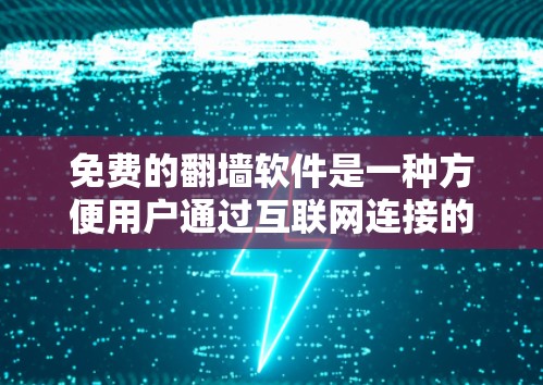 免费的翻墙软件是一种方便用户通过互联网连接的工具,提供网络连接方式的选择。以下是对这些免费翻墙软件的详细介绍 免费的翻墙软件是一种方便用户通过互联网连接的工具,提供网络连接方式的选择。以下是对这些免费翻墙软件的详细介绍