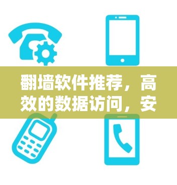 翻墙软件推荐,高效的数据访问,安全的互联网保护 翻墙软件推荐,高效的数据访问,安全的互联网保护
