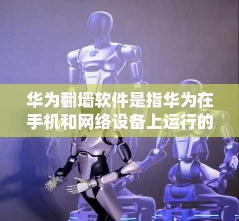 华为翻墙软件是指华为在手机和网络设备上运行的软件,旨在绕过物理网络墙,访问外部网络。以下是关于华为翻墙软件的详细信息 华为翻墙软件是指华为在手机和网络设备上运行的软件,旨在绕过物理网络墙,访问外部网络。以下是关于华为翻墙软件的详细信息
