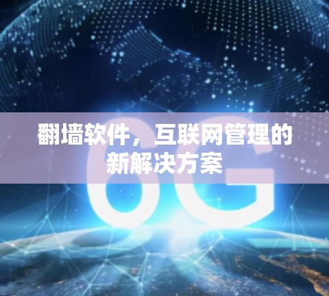 翻墙软件,互联网管理的新解决方案 翻墙软件,互联网管理的新解决方案