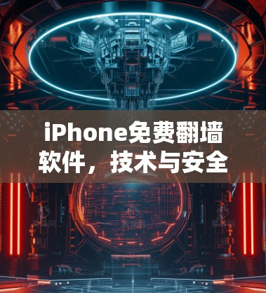 iPhone免费翻墙软件,技术与安全的平衡 iPhone免费翻墙软件,技术与安全的平衡