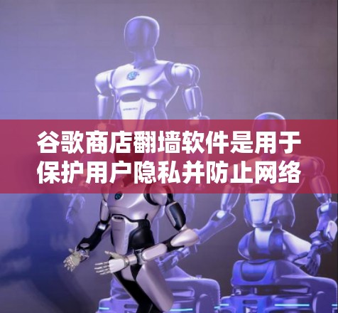 谷歌商店翻墙软件是用于保护用户隐私并防止网络攻击的重要工具。以下是对该主题的分步指南 谷歌商店翻墙软件是用于保护用户隐私并防止网络攻击的重要工具。以下是对该主题的分步指南