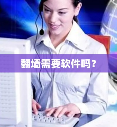 翻墙需要软件吗? 翻墙需要软件吗?
