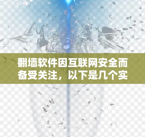 翻墙软件因互联网安全而备受关注,以下是几个实用的选择,每个都有其独特的优势和适用场景 翻墙软件因互联网安全而备受关注,以下是几个实用的选择,每个都有其独特的优势和适用场景