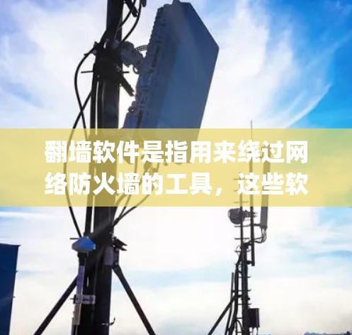 翻墙软件是指用来绕过网络防火墙的工具，这些软件通常用于绕过防火墙，访问外部互联网。以下是一些 commonly recommended 翻墙软件，涵盖了功能、安全性、易用性和配置费用等方面