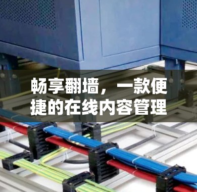 畅享翻墙,一款便捷的在线内容管理解决方案 畅享翻墙,一款便捷的在线内容管理解决方案
