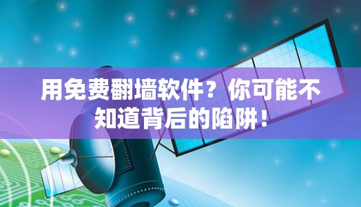 用免费翻墙软件?你可能不知道背后的陷阱! 用免费翻墙软件?你可能不知道背后的陷阱!