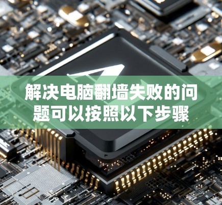 解决电脑翻墙失败的问题可以按照以下步骤进行 解决电脑翻墙失败的问题可以按照以下步骤进行