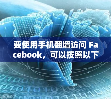 要使用手机翻墙访问 Facebook,可以按照以下步骤操作 要使用手机翻墙访问 Facebook,可以按照以下步骤操作