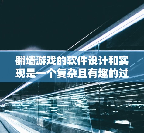 翻墙游戏的软件设计和实现是一个复杂且有趣的过程，涉及多个技术领域。以下是对翻墙游戏软件的详细分析
