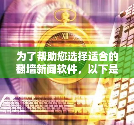 为了帮助您选择适合的翻墙新闻软件,以下是一个结构化的总结和建议 为了帮助您选择适合的翻墙新闻软件,以下是一个结构化的总结和建议