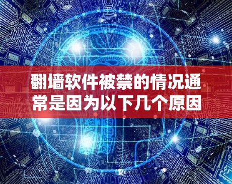 翻墙软件被禁的情况通常是因为以下几个原因 翻墙软件被禁的情况通常是因为以下几个原因